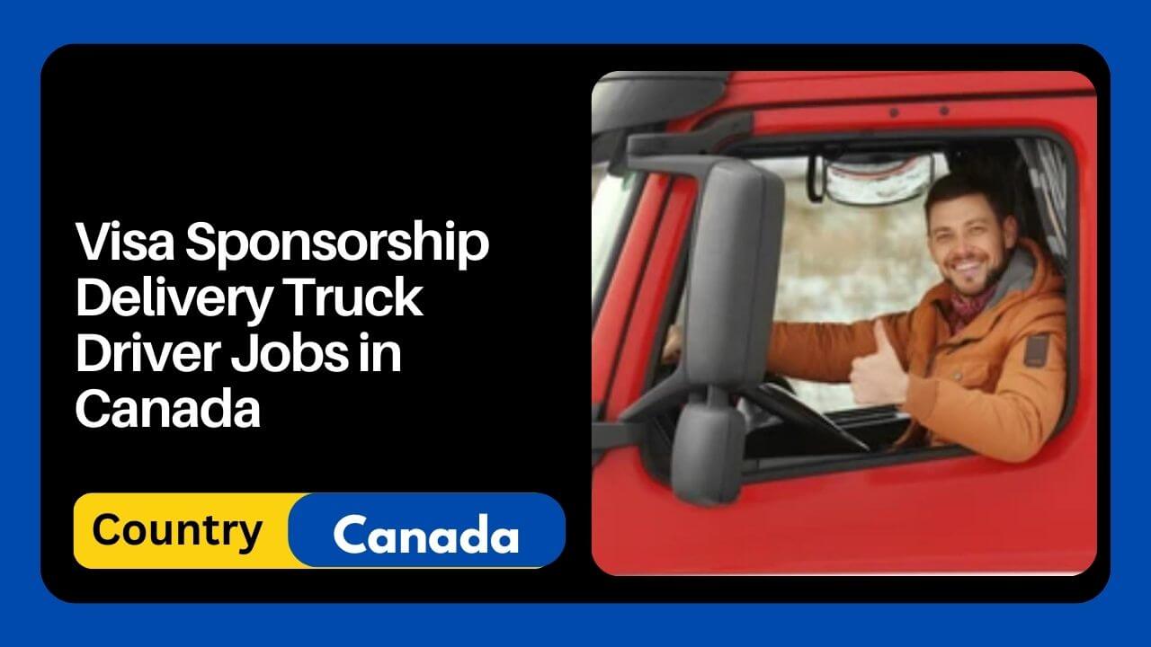 Visa Sponsorship Delivery Truck Driver Jobs in Canada 2024