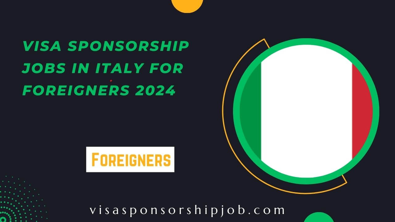 Visa Sponsorship Jobs in Italy for Foreigners 2024