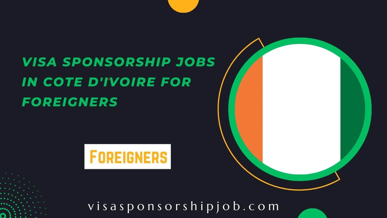 Visa Sponsorship jobs in Cote D'Ivoire For Foreigners