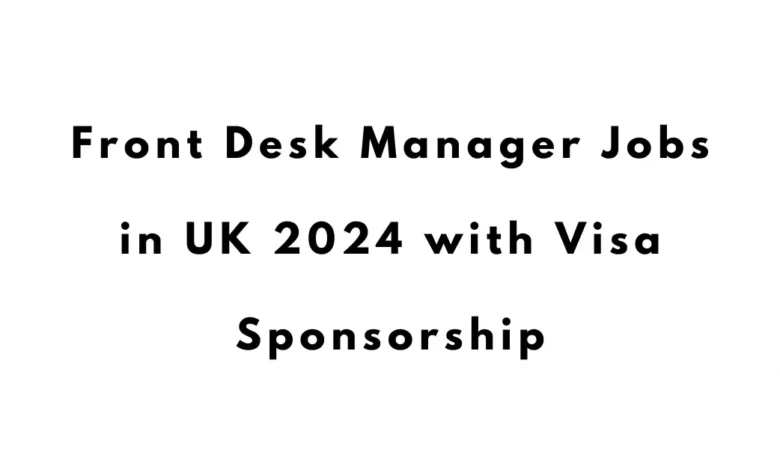 Front Desk Manager Jobs in UK 2024 with Visa Sponsorship