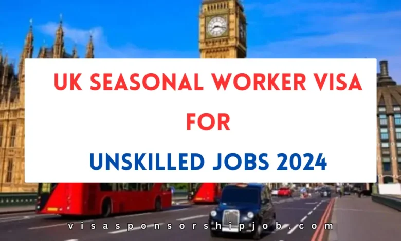 UK Seasonal Worker Visa for Unskilled Jobs 2024