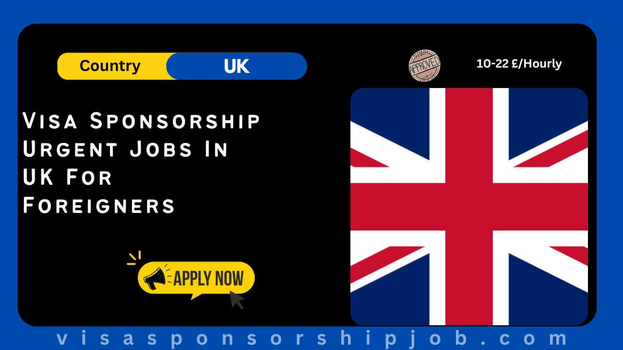 Visa Sponsorship Urgent Jobs In UK For Foreigners 2024