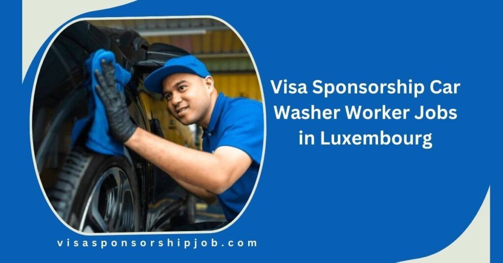 Visa Sponsorship Car Washer Worker Jobs in Luxembourg
