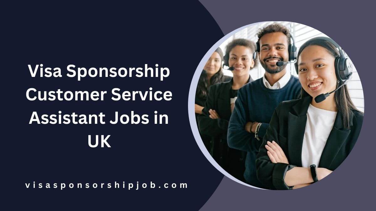 Visa Sponsorship Customer Service Assistant Jobs in UK