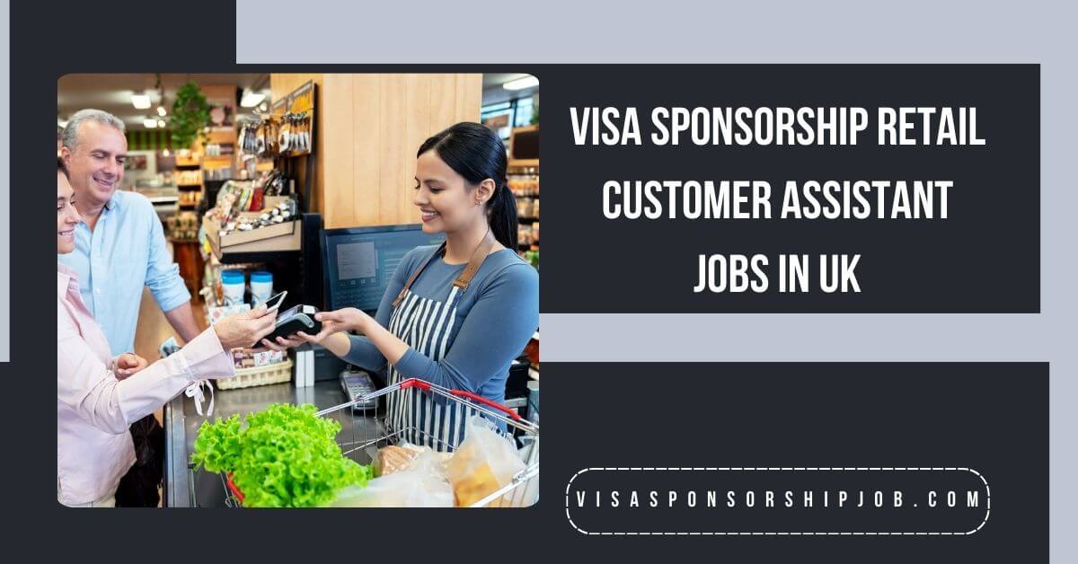 Visa Sponsorship Retail Customer Assistant Jobs in UK