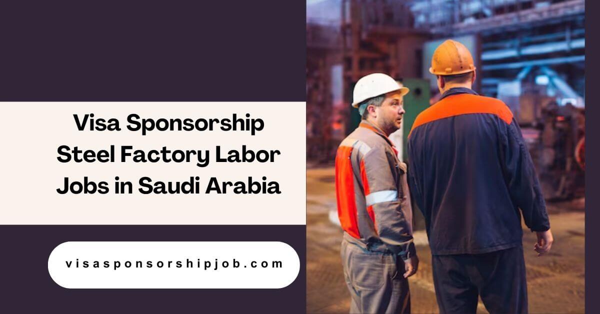 Visa Sponsorship Steel Factory Labor Jobs in Saudi Arabia