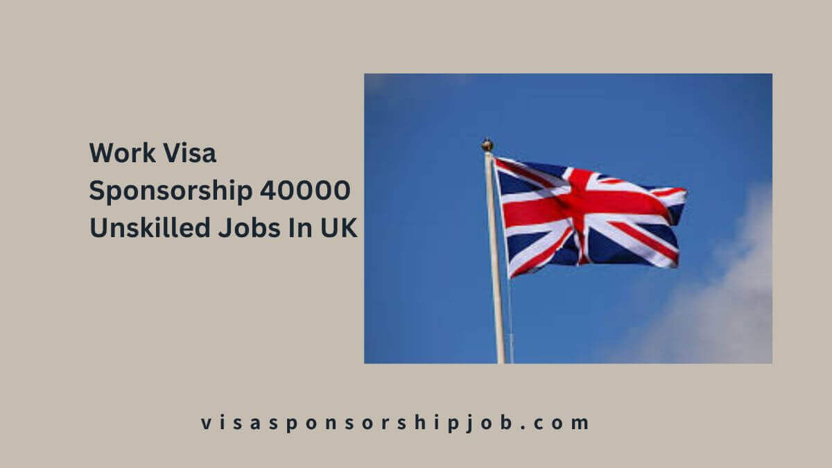 Work Visa Sponsorship 40000 Unskilled Jobs In UK