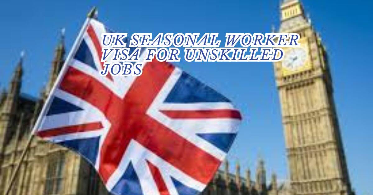 UK Seasonal Worker Visa For Unskilled Jobs